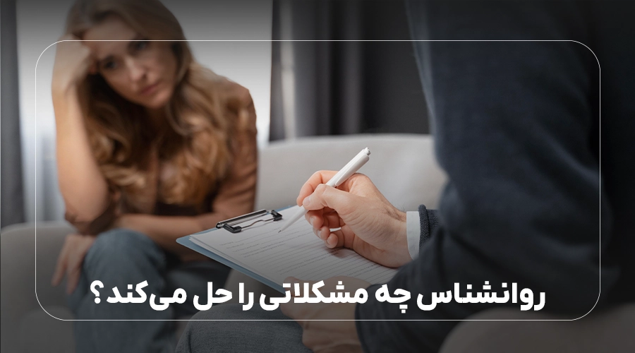 روانشناس چه مشکلاتی را حل می کند؟