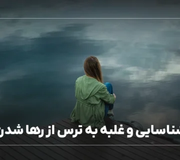 شناسایی و غلبه به ترس از رها شدن