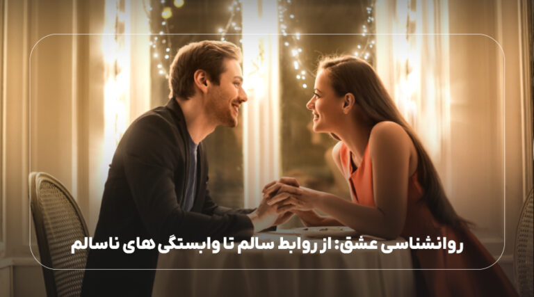 روانشناسی عشق: از روابط سالم تا وابستگی های ناسالم