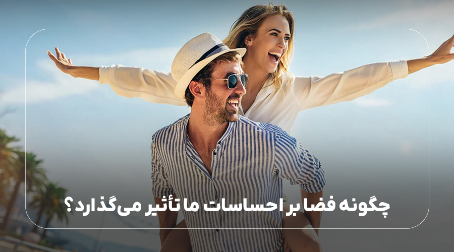 چگونه فضا بر احساسات ما تأثیر می‌گذارد؟