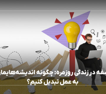 فلسفه در زندگی روزمره: چگونه اندیشه‌هایمان را به عمل تبدیل کنیم؟