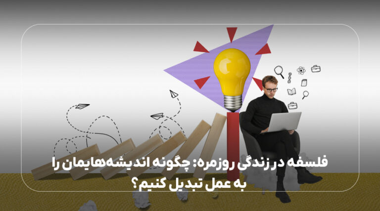 فلسفه در زندگی روزمره: چگونه اندیشه‌هایمان را به عمل تبدیل کنیم؟