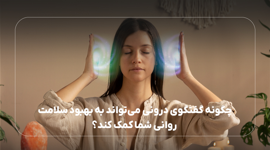 چگونه گفتگوی درونی می‌تواند به بهبود سلامت روانی شما کمک کند