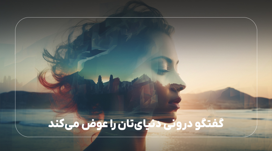 گفتگو درونی دنیای‌تان را عوض می‌کند