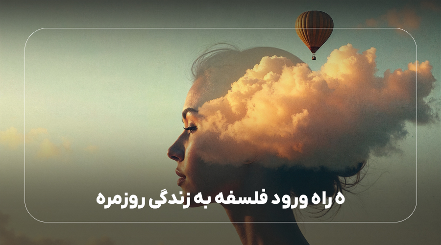 5 راه ورود فلسفه به زندگی روزمره