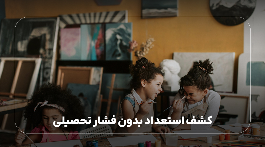 کشف استعداد بدون فشار تحصیلی