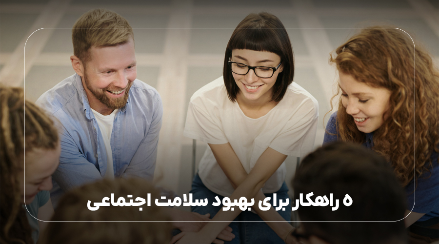 5 راهکار برای بهبود سلامت اجتماعی