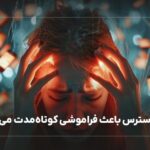 چطور استرس باعث فراموشی کوتاه مدت می شود؟