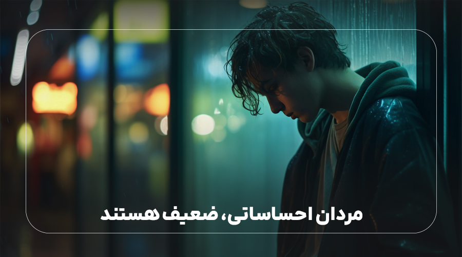 مردان احساساتی، ضعیف هستند